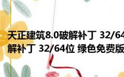 天正建筑8.0破解补丁 32/64位 绿色免费版（天正建筑8.0破解补丁 32/64位 绿色免费版功能简介）