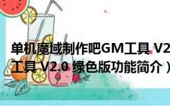 单机魔域制作吧GM工具 V2.0 绿色版（单机魔域制作吧GM工具 V2.0 绿色版功能简介）