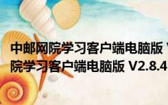 中邮网院学习客户端电脑版 V2.8.4515 官方最新版（中邮网院学习客户端电脑版 V2.8.4515 官方最新版功能简介）