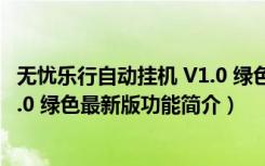 无忧乐行自动挂机 V1.0 绿色最新版（无忧乐行自动挂机 V1.0 绿色最新版功能简介）