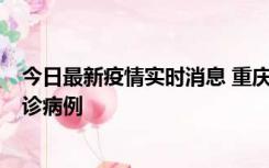今日最新疫情实时消息 重庆市沙坪坝区报告1例新冠肺炎确诊病例