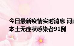 今日最新疫情实时消息 河南昨日新增本土确诊病例13例、本土无症状感染者91例