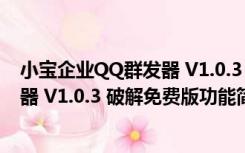 小宝企业QQ群发器 V1.0.3 破解免费版（小宝企业QQ群发器 V1.0.3 破解免费版功能简介）