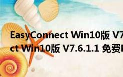 EasyConnect Win10版 V7.6.1.1 免费PC版（EasyConnect Win10版 V7.6.1.1 免费PC版功能简介）