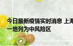 今日最新疫情实时消息 上海新增社会面1例本土确诊病例，一地列为中风险区