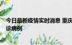 今日最新疫情实时消息 重庆市沙坪坝区报告1例新冠肺炎确诊病例