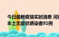 今日最新疫情实时消息 河南昨日新增本土确诊病例13例、本土无症状感染者91例