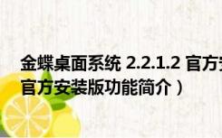 金蝶桌面系统 2.2.1.2 官方安装版（金蝶桌面系统 2.2.1.2 官方安装版功能简介）