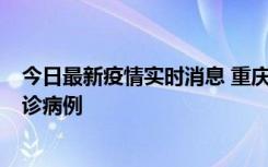 今日最新疫情实时消息 重庆市沙坪坝区报告1例新冠肺炎确诊病例