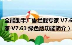 全能助手广告拦截专家 V7.61 绿色版（全能助手广告拦截专家 V7.61 绿色版功能简介）