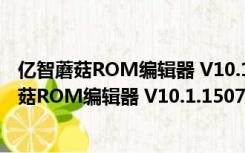 亿智蘑菇ROM编辑器 V10.1.1507.06 绿色免费版（亿智蘑菇ROM编辑器 V10.1.1507.06 绿色免费版功能简介）