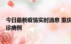 今日最新疫情实时消息 重庆市沙坪坝区报告1例新冠肺炎确诊病例