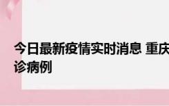 今日最新疫情实时消息 重庆市沙坪坝区报告1例新冠肺炎确诊病例