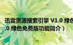 迅雷资源搜索引擎 V1.0 绿色免费版（迅雷资源搜索引擎 V1.0 绿色免费版功能简介）