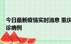 今日最新疫情实时消息 重庆市沙坪坝区报告1例新冠肺炎确诊病例