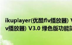 ikuplayer(优酷flv播放器) V3.0 绿色版（ikuplayer(优酷flv播放器) V3.0 绿色版功能简介）