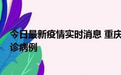 今日最新疫情实时消息 重庆市沙坪坝区报告1例新冠肺炎确诊病例