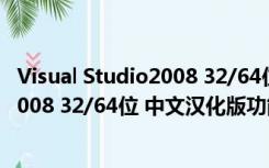 Visual Studio2008 32/64位 中文汉化版（Visual Studio2008 32/64位 中文汉化版功能简介）