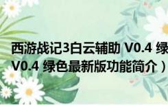 西游战记3白云辅助 V0.4 绿色最新版（西游战记3白云辅助 V0.4 绿色最新版功能简介）