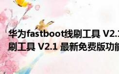 华为fastboot线刷工具 V2.1 最新免费版（华为fastboot线刷工具 V2.1 最新免费版功能简介）