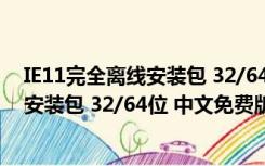 IE11完全离线安装包 32/64位 中文免费版（IE11完全离线安装包 32/64位 中文免费版功能简介）