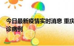 今日最新疫情实时消息 重庆市沙坪坝区报告1例新冠肺炎确诊病例
