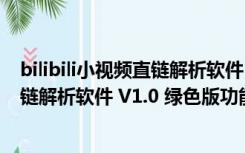 bilibili小视频直链解析软件 V1.0 绿色版（bilibili小视频直链解析软件 V1.0 绿色版功能简介）