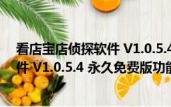 看店宝店侦探软件 V1.0.5.4 永久免费版（看店宝店侦探软件 V1.0.5.4 永久免费版功能简介）