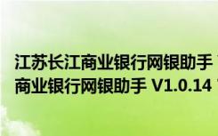 江苏长江商业银行网银助手 V1.0.14 官方最新版（江苏长江商业银行网银助手 V1.0.14 官方最新版功能简介）