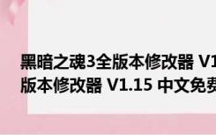 黑暗之魂3全版本修改器 V1.15 中文免费版（黑暗之魂3全版本修改器 V1.15 中文免费版功能简介）