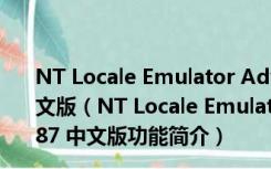 NT Locale Emulator Advance(转码转区工具) V0.87 中文版（NT Locale Emulator Advance(转码转区工具) V0.87 中文版功能简介）