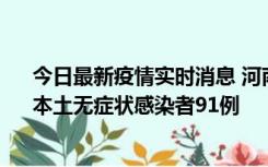 今日最新疫情实时消息 河南昨日新增本土确诊病例13例、本土无症状感染者91例