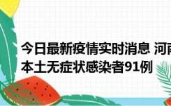 今日最新疫情实时消息 河南昨日新增本土确诊病例13例、本土无症状感染者91例