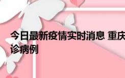 今日最新疫情实时消息 重庆市沙坪坝区报告1例新冠肺炎确诊病例