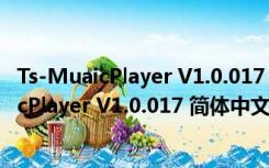 Ts-MuaicPlayer V1.0.017 简体中文绿色免费版（Ts-MuaicPlayer V1.0.017 简体中文绿色免费版功能简介）