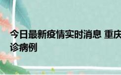 今日最新疫情实时消息 重庆市沙坪坝区报告1例新冠肺炎确诊病例