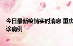 今日最新疫情实时消息 重庆市沙坪坝区报告1例新冠肺炎确诊病例