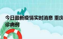 今日最新疫情实时消息 重庆市沙坪坝区报告1例新冠肺炎确诊病例