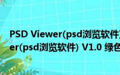 PSD Viewer(psd浏览软件) V1.0 绿色免费版（PSD Viewer(psd浏览软件) V1.0 绿色免费版功能简介）