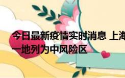 今日最新疫情实时消息 上海新增社会面1例本土确诊病例，一地列为中风险区