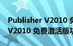 Publisher V2010 免费激活版（Publisher V2010 免费激活版功能简介）