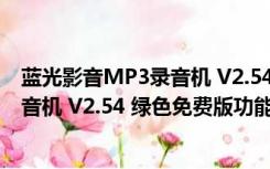 蓝光影音MP3录音机 V2.54 绿色免费版（蓝光影音MP3录音机 V2.54 绿色免费版功能简介）