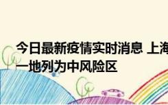 今日最新疫情实时消息 上海新增社会面1例本土确诊病例，一地列为中风险区