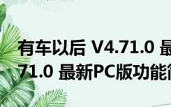 有车以后 V4.71.0 最新PC版（有车以后 V4.71.0 最新PC版功能简介）