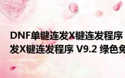 DNF单键连发X键连发程序 V9.2 绿色免费版（DNF单键连发X键连发程序 V9.2 绿色免费版功能简介）