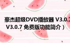 豪杰超级DVD播放器 V3.0.7 免费版（豪杰超级DVD播放器 V3.0.7 免费版功能简介）