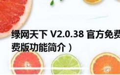 绿网天下 V2.0.38 官方免费版（绿网天下 V2.0.38 官方免费版功能简介）