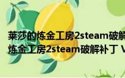 莱莎的炼金工房2steam破解补丁 V1.0 绿色免费版（莱莎的炼金工房2steam破解补丁 V1.0 绿色免费版功能简介）