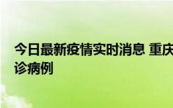 今日最新疫情实时消息 重庆市沙坪坝区报告1例新冠肺炎确诊病例