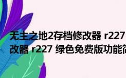 无主之地2存档修改器 r227 绿色免费版（无主之地2存档修改器 r227 绿色免费版功能简介）